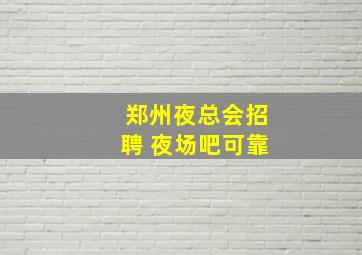 郑州夜总会招聘 夜场吧可靠